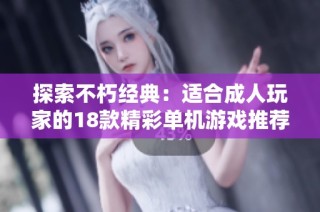 探索不朽经典：适合成人玩家的18款精彩单机游戏推荐