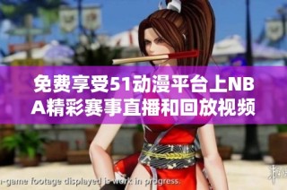 免费享受51动漫平台上NBA精彩赛事直播和回放视频的全新体验