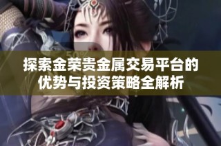 探索金荣贵金属交易平台的优势与投资策略全解析