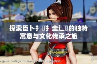 探索臣卜扌喿扌圭辶畐的独特寓意与文化传承之旅