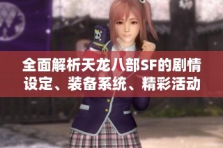 全面解析天龙八部SF的剧情设定、装备系统、精彩活动与门派特色