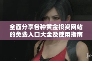 全面分享各种黄金投资网站的免费入口大全及使用指南