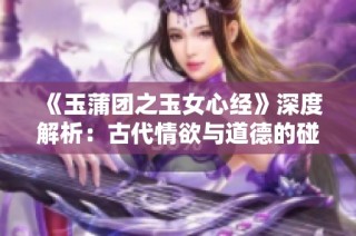 《玉蒲团之玉女心经》深度解析：古代情欲与道德的碰撞与反思