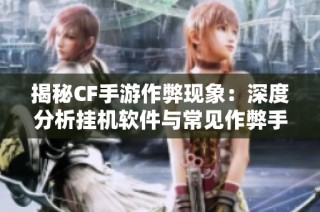 揭秘CF手游作弊现象：深度分析挂机软件与常见作弊手段