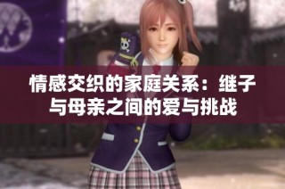 情感交织的家庭关系：继子与母亲之间的爱与挑战