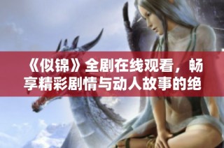 《似锦》全剧在线观看，畅享精彩剧情与动人故事的绝佳体验
