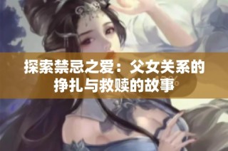 探索禁忌之爱：父女关系的挣扎与救赎的故事