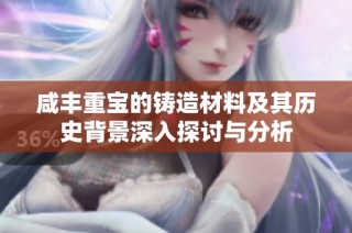 咸丰重宝的铸造材料及其历史背景深入探讨与分析