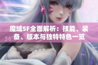 魔域SF全面解析：技能、装备、版本与独特特色一览