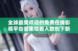 全球最受欢迎的免费在线影视平台首集观看人数创下新纪录