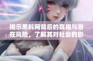 揭示黑料网背后的真相与潜在风险，了解其对社会的影响