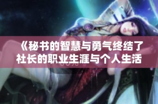 《秘书的智慧与勇气终结了社长的职业生涯与个人生活的变迁》