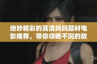 绝妙精彩的高清妈妈题材电影推荐，带你领略不同的故事魅力