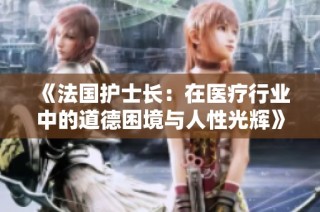 《法国护士长：在医疗行业中的道德困境与人性光辉》