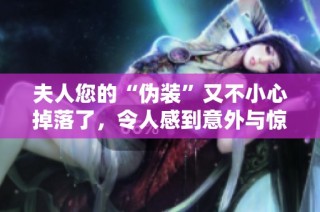 夫人您的“伪装”又不小心掉落了，令人感到意外与惊讶