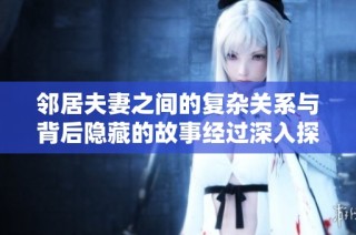 邻居夫妻之间的复杂关系与背后隐藏的故事经过深入探究