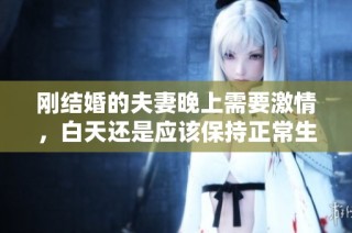 刚结婚的夫妻晚上需要激情，白天还是应该保持正常生活吗？