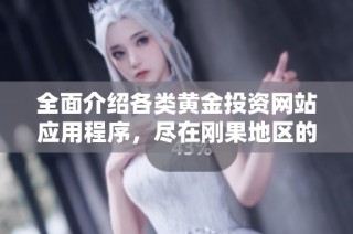 全面介绍各类黄金投资网站应用程序，尽在刚果地区的免费资源大全
