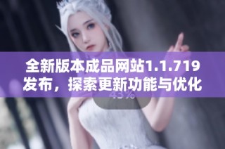 全新版本成品网站1.1.719发布，探索更新功能与优化体验的精彩之旅