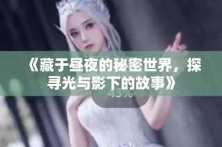 《藏于昼夜的秘密世界，探寻光与影下的故事》