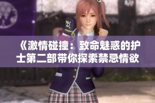 《激情碰撞：致命魅惑的护士第二部带你探索禁忌情欲》
