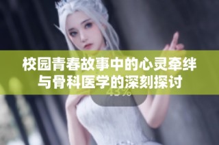 校园青春故事中的心灵牵绊与骨科医学的深刻探讨