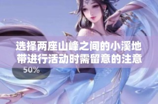 选择两座山峰之间的小溪地带进行活动时需留意的注意事项详解