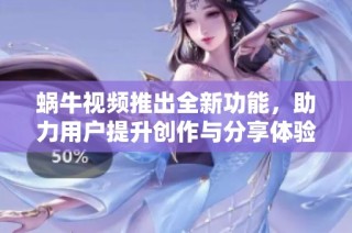 蜗牛视频推出全新功能，助力用户提升创作与分享体验