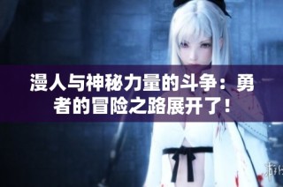 漫人与神秘力量的斗争：勇者的冒险之路展开了！