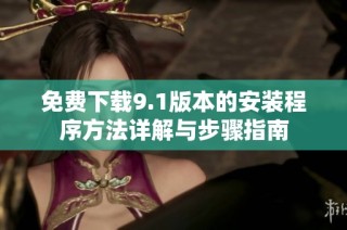 免费下载9.1版本的安装程序方法详解与步骤指南