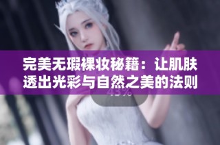 完美无瑕裸妆秘籍：让肌肤透出光彩与自然之美的法则