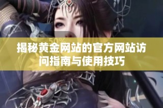揭秘黄金网站的官方网站访问指南与使用技巧