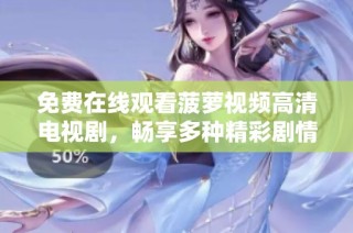 免费在线观看菠萝视频高清电视剧，畅享多种精彩剧情内容
