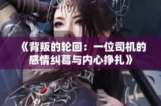《背叛的轮回：一位司机的感情纠葛与内心挣扎》