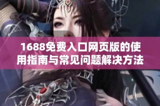 1688免费入口网页版的使用指南与常见问题解决方法分享