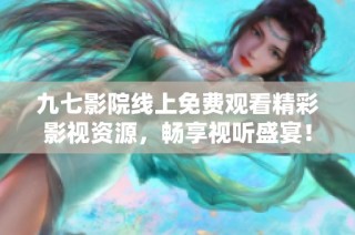 九七影院线上免费观看精彩影视资源，畅享视听盛宴！