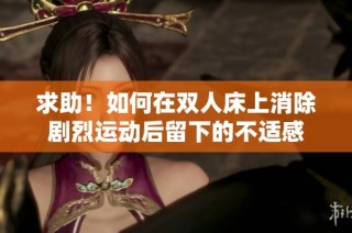 求助！如何在双人床上消除剧烈运动后留下的不适感