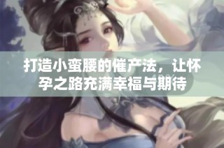 打造小蛮腰的催产法，让怀孕之路充满幸福与期待