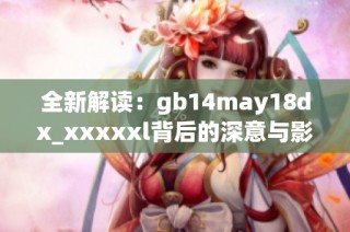 全新解读：gb14may18dx_xxxxxl背后的深意与影响探讨