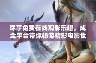 尽享免费在线观影乐趣，成全平台带你畅游精彩电影世界