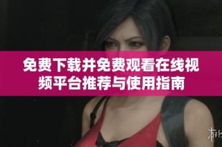 免费下载并免费观看在线视频平台推荐与使用指南
