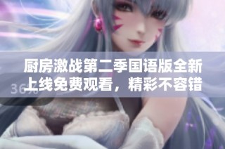 厨房激战第二季国语版全新上线免费观看，精彩不容错过！