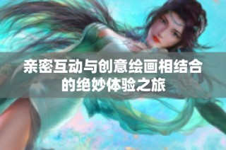 亲密互动与创意绘画相结合的绝妙体验之旅