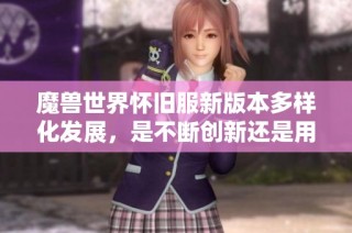 魔兽世界怀旧服新版本多样化发展，是不断创新还是用户分流的表现？