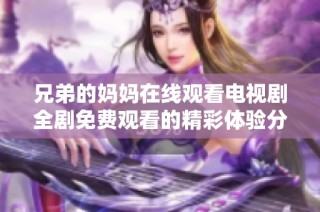 兄弟的妈妈在线观看电视剧全剧免费观看的精彩体验分享