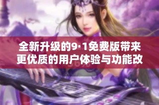 全新升级的9·1免费版带来更优质的用户体验与功能改进
