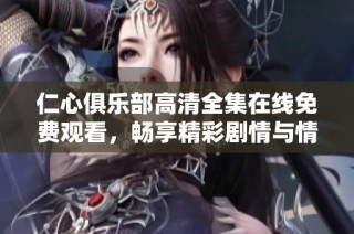 仁心俱乐部高清全集在线免费观看，畅享精彩剧情与情感交织