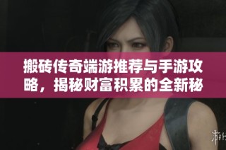 搬砖传奇端游推荐与手游攻略，揭秘财富积累的全新秘籍