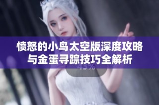 愤怒的小鸟太空版深度攻略与金蛋寻踪技巧全解析