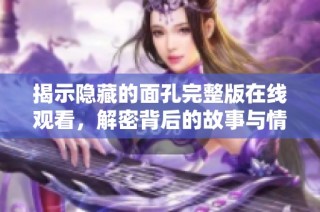 揭示隐藏的面孔完整版在线观看，解密背后的故事与情感体验